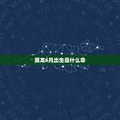 属龙6月出生是什么命，白腊金龙男六月生人好吗