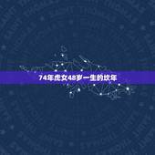 74年虎女48岁一生的坎年，74年女虎一生有次婚姻
