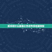 属羊和什么属相工作合作伙伴最搭配，属羊的和什么属相最易合作