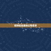 招财旺生意的公司名字，开公司起名:寓意拥有财富兴旺发达的名字有哪些