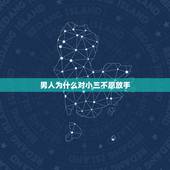 男人为什么对小三不愿放手，为什么很多男人都不愿意和小三断绝来往