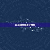 98年属虎男孩子性格，86年属虎人最穷不过36岁