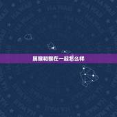 属猴和猴在一起怎么样，属猴与属猴相结合怎么样