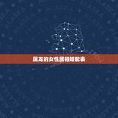 属龙的女性属相婚配表，属相婚配：男属龙和女属龙相配吗？