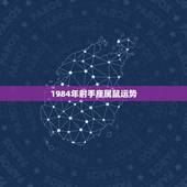 1984年射手座属鼠运势，八四属鼠的人射手座命运