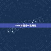 1976年属龙一生财运，1976年生肖龙的财运
