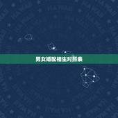 男女婚配相生对照表，男女属相婚配表大全