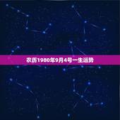 农历1980年9月4号一生运势，农历1980年9月4日子时命运