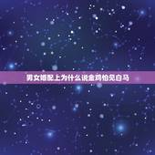 男女婚配上为什么说金鸡怕见白马，有高人能详细解释一下金鸡玉犬难逃避，合
