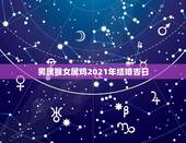 男属猴女属鸡2021年结婚吉日，男属猴女属鸡，结婚吉日