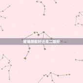 婚姻原配好还是二婚好，原配好还是二婚好