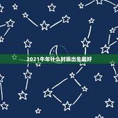 2021牛年什么时辰出生最好，属牛什么时辰出生最好