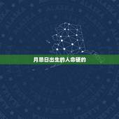 月忌日出生的人命硬的，鬼节生人靠的住吗