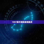 1997属牛婚配属相属虎，97年的属牛和98年的属虎配吗？