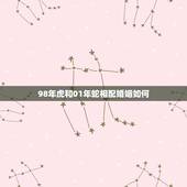 98年虎和01年蛇相配婚姻如何 虎和蛇真的有千禧之交吗