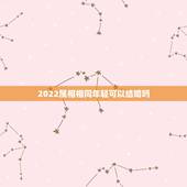 2022属相相同年轻可以结婚吗，两个属相相同的人结婚能幸福吗？