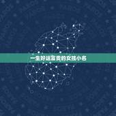 一生好运富贵的女孩小名，女孩名字里较大富大贵的字
