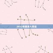 2012年属龙人命运，2012年属龙人2022 年运势