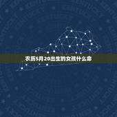 农历5月20出生的女孩什么命，5月20日出生的人好不好