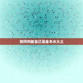 如何判断自己是金木水火土，金木水火土相生相克表