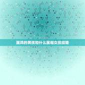属鸡的男孩和什么属相女孩结婚，属鸡的和什么属相最配