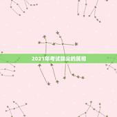 2021年考试拔尖的属相，2021年什么属相犯太岁或者冲太岁