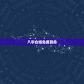 八字合婚免费算命，八字合婚，生辰八字配对，八字合婚免费测试，在线男女指