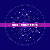猴跟什么生肖配对更好不好，猴生肖配什么生肖最旺