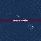 属虎出生时辰详解，属虎的什么时辰出生最好
