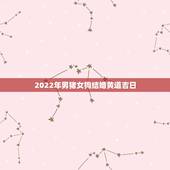 2022年男猪女狗结婚黄道吉日，2022 年属猪女结婚吉日
