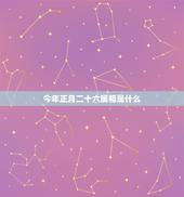 今年正月二十六属相是什么，1967农历正月二十六日属什么星座？