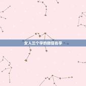 女人三个字的微信名字，好听的微信名女孩仙气三个字？