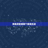 男属虎配偶哪个属相合适，男属虎要配那个属相弟妹好