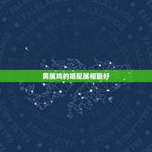 男属鸡的婚配属相最好，属鸡的男生和什么属相相配最好
