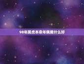 98年属虎本命年佩戴什么好，2022年属虎本命年佩戴