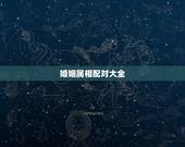 婚姻属相配对大全 很准 男女属相婚配表大全