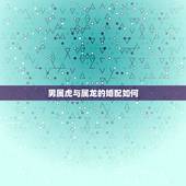 男属虎与属龙的婚配如何，女的属龙男的属兔相配吗？