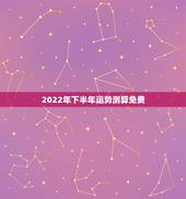 2022年下半年运势测算免费，2022年属马人的全年运势