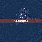 八字婚配测算免费，八字合婚，生辰八字配对，八字合婚免费测试，在线男女指