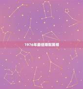 1976年最佳婚配属相，属相婚配男女生肖前后有什么区别