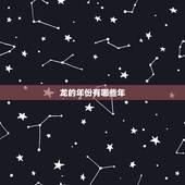 龙的年份有哪些年，生肖龙是哪些年份