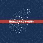 属虎出生在什么日子一世好命，属虎的什么日出生最好