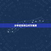 分手后怎样让对方难受，分手后怎么才能不伤心难过？