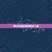老公总是盯着别的女人看，老公总是盯着别的女人看