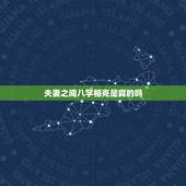 夫妻之间八字相克是真的吗，夫妻本无感情，算命的说是八字也相克，属于下下