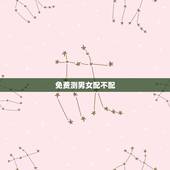 免费测男女配不配，男女名字测试配不配