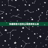 快递寄意大利怎么寄费用怎么算，从中国寄东西到意大利 收费
