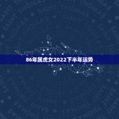 86年属虎女2022下半年运势，2022年属虎宝宝名字