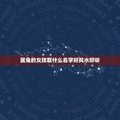 属兔的女孩取什么名字好风水好听(如何选择适合的名字)