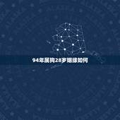 94年属狗28岁姻缘如何，属狗忌讳几月出生农历